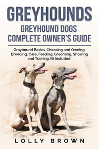 Greyhounds : Greyhound Dogs Complete Owner's Guide - Lolly Brown