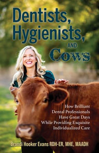 Dentists, Hygienists, and Cows : How Brilliant Dental Professionals Have Great Days While Providing Exquisite Individualized Care - Brandi Hooker Evans