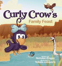 Curly Crow's Family Feast : A Children's Picture Book for Kids Ages 4-8 about Finding Strength in Challenges, Wisdom in Problem Solving, and Thanksgiving for Family - Nicholas Aragon