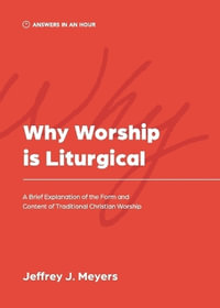 Why Worship is Liturgical : A Brief Explanation of the Form and Content of Traditional Christian Worship - Jeffrey J. Meyers