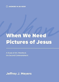 When We Need Pictures of Jesus - Jeffrey J. Meyers