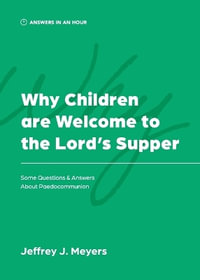 Why Children are Welcome to the Lord's Supper : Some Questions & Answers about Paedocommunion - Jeffrey J. Meyers