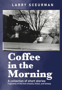 Coffee in the Morning, a collection of short stories : fragments of life from dreams, fiction & fantasy - Larry Sceurman