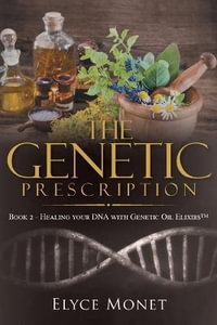 The Genetic Prescription : Book 2 - Healing your DNA with Genetic Oil Elixirs - Elyce Monet