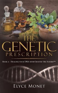 The Genetic Prescription : Book 2 - Healing your DNA with Genetic Oil Elixirs - Elyce Monet