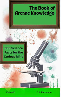 The book of Arcane Knowledge : 500 Science facts for the curious mind - F. J. Patterson