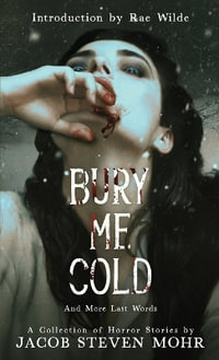 Bury Me Cold & More Last Words : A Collection of Horror Stories - Jacob Steven Mohr