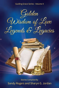 Golden Wisdom of Love Legends & Legacies : Guiding Grace - Sandy Rogers