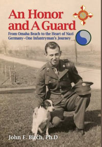 An Honor and A Guard : From Omaha Beach to the Heart of Nazi Germany-One Infantryman's Journey - Ph.D John  F. Birch