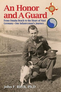 An Honor and A Guard : From Omaha Beach to the Heart of Nazi Germany-One Infantryman's Journey - John F. Birch