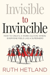 Invisible to Invincible : How to Create a Work Culture Where Everyone Feels Like a Superhero - Ruth Hetland