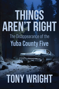 Things Aren't Right : The Disappearance of the Yuba County Five - Tony Wright