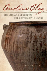 Carolina Clay : The Life and Legend of the Potter David Drake - Leonard Todd