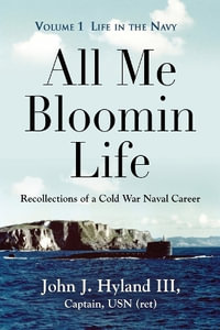 All Me Bloomin Life : Volume 1 - Life in the Navy, Recollections of a Cold War Naval Career - John J. Hyland III