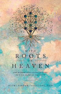 With Roots in Heaven : One Woman's Passionate Journey into the Heart of Her Faith - Tirzah Firestone