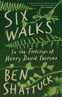 Six Walks : In the Footsteps of Henry David Thoreau - Ben Shattuck