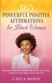 365 Powerful Positive Affirmations for Black Women : Reprogram Your Mind to Boost Confidence, Self-Esteem, Attract Success, Money, Health, and Love - Layla Moon