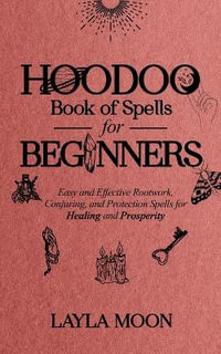 Hoodoo Book of Spells for Beginners : Easy and Effective Rootwork, Conjuring, and Protection Spells for Healing and Prosperity - Layla Moon