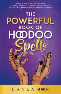 The Powerful Book of Hoodoo Spells : A Witch's Guide to Conjuring, Protection, Cleansing, Justice, Love, and Success - Using Rootwork, Herbs, Candles, Oils and More - Layla Moon