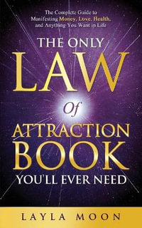 The Only Law of Attraction Book You'll Ever Need : The Complete Guide to Manifesting Money, Love, Health, and Anything You Want in Life - Layla Moon