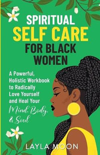 Spiritual Self Care for Black Women : A Powerful, Holistic Workbook to Radically Love Yourself and Heal Your Mind, Body, & Soul - Layla Moon