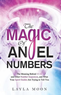 The Magic of Angel Numbers : Meanings Behind 11: 11 and Other Number Sequences, and What Your Spirit Guides Are Trying to Tell You - Layla Moon