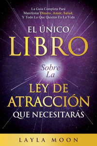 El nico Libro Sobre La Ley De Atracci³n Que Necesitar¡s : La Gu­a Completa Para Manifestar Dinero, Amor, Salud Y Todo Lo Que Quieras En La Vida - Layla Moon