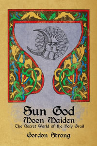 Sun God & Moon Maiden : The Secret World of the Holy Grail - Gordon Strong