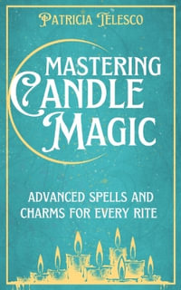 Mastering Candle Magic : Advanced Spells and Charms for Every Rite - Patricia Telesco