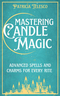 Mastering Candle Magic : Advanced Spells and Charms for Every Rite - Patricia Telesco