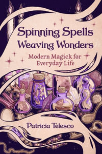 Spinning Spells, Weaving Wonders : Modern Magick for Everyday Life - Patricia Telesco