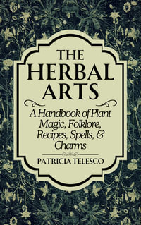 The Herbal Arts : A Handbook of Plant Magic, Folklore, Recipes, Spells, & Charms - Patricia Telesco