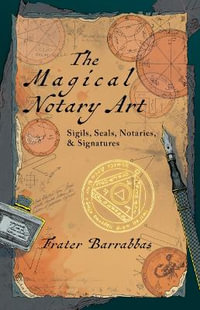 The Magical Notary Art : Sigils, Seals, Notaries, & Signatures - Frater Barrabbas