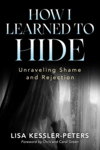 How I Learned to Hide : Unraveling Shame and Rejection - Lisa Kessler-Peters