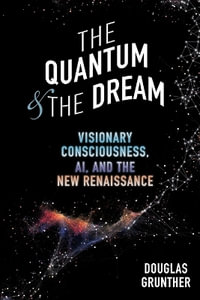 The Quantum & The Dream : Visionary Consciousness, AI, and the New Renaissance - Douglas Grunther