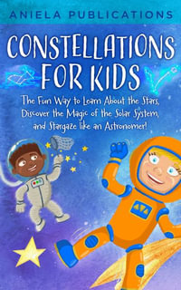 Constellations for Kids : The Fun Way to Learn About the Stars, Discover the Magic of the Solar System, and Stargaze like an Astronomer! - Aniela Publications