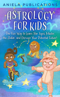 Astrology for Kids : The Fun Way to Learn Star Signs, Master the Zodiac, and Discover Your Potential Future! - Aniela Publications