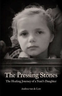 The Pressing Stones : The Healing Journey of a Nazi's Daughter - Andrea van de Loo