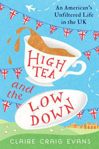 High Tea and the Low Down : An American's Unfiltered Life in the UK - Claire Craig Evans