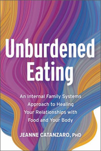 Unburdened Eating : Healing Your Relationships with Food and Your Body Using an Internal Family Systems (Ifs) Approach - Jeanne Catanzaro Phd
