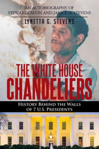 The White House Chandeliers : History Behind The Walls of 7 U.S. Presidents - Lynetta G. Stevens