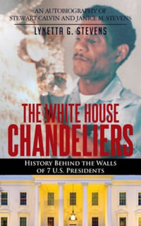 The White House Chandeliers : History Behind The Walls of 7 U.S. Presidents - Lynetta G. Stevens