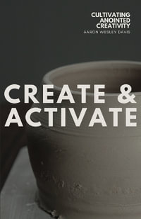 Create & Activate : Cultivating Anointed Creativity - Aaron Wesley Davis