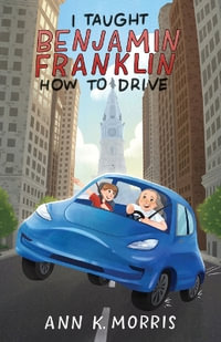 I Taught Benjamin Franklin How to Drive - Ann K Morris