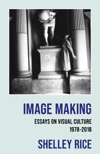 Image Making : Essays on Visual Culture (1978-2018) - Shelley Rice