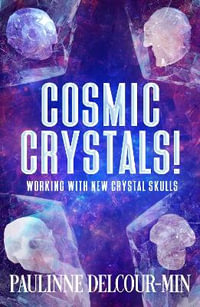 Cosmic Crystals! : Working with New Crystal Skulls - Paulinne Delcour-Min