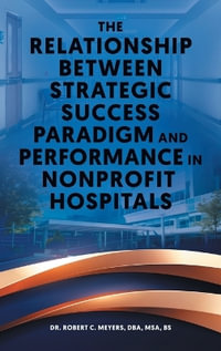 The Relationship Between Strategic Success Paradigm and Performance in Nonprofit Hospitals - Robert C. Meyers