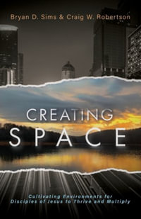 Creating Space : Cultivating Environments for Disciples of Jesus to Thrive and Multiply - Bryan D. Sims