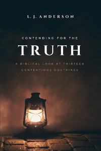 Contending for the Truth : A Biblical Look at Thirteen Contentious Doctrines - L. J. Anderson