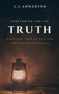 Contending for the Truth : A Biblical Look at Thirteen Contentious Doctrines - L. J. Anderson